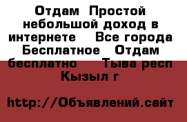 Отдам! Простой небольшой доход в интернете. - Все города Бесплатное » Отдам бесплатно   . Тыва респ.,Кызыл г.